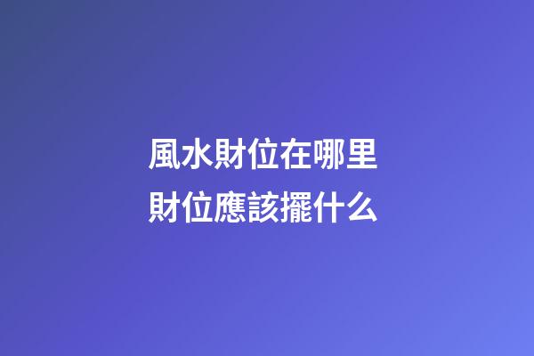 風水財位在哪里 財位應該擺什么